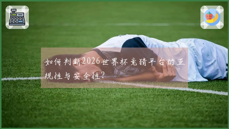 如何判断2026世界杯竞猜平台的正规性与安全性？