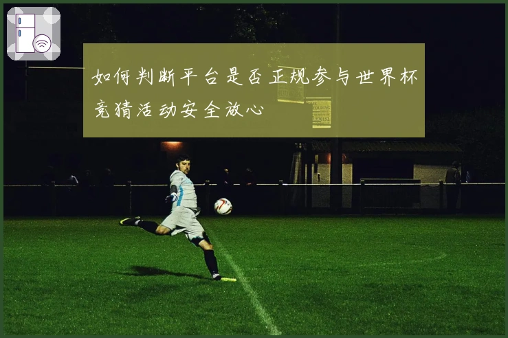 如何判断平台是否正规参与世界杯竞猜活动安全放心