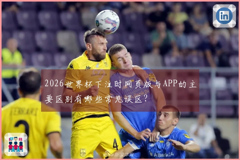 2026世界杯下注时网页版与APP的主要区别有哪些常见误区？