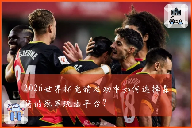 2026世界杯竞猜活动中如何选择靠谱的冠军玩法平台？
