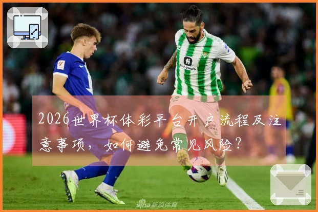2026世界杯体彩平台开户流程及注意事项,如何避免常见风险?