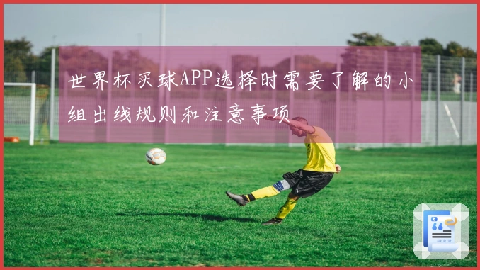 世界杯买球APP选择时需要了解的小组出线规则和注意事项