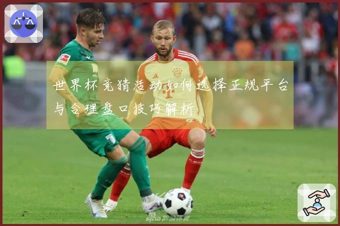 世界杯竞猜活动如何选择正规平台与合理盘口技巧解析