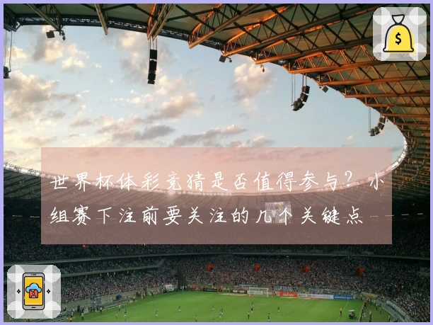 世界杯体彩竞猜是否值得参与？小组赛下注前要关注的几个关键点