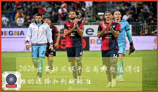 2026世界杯买球平台有哪些值得信赖的选择和判断标准