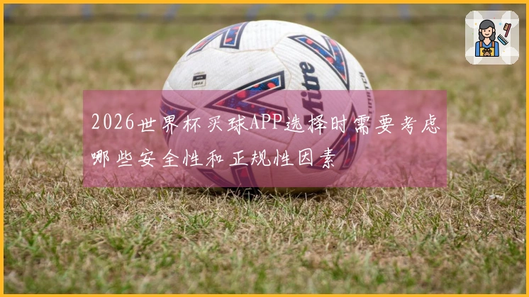 2026世界杯买球APP选择时需要考虑哪些安全性和正规性因素
