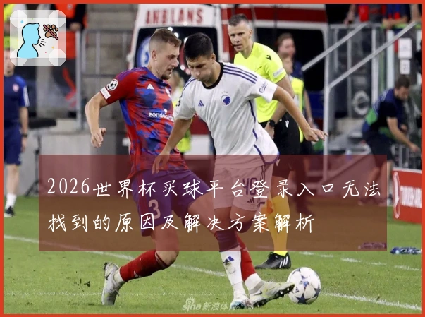 2026世界杯买球平台登录入口无法找到的原因及解决方案解析