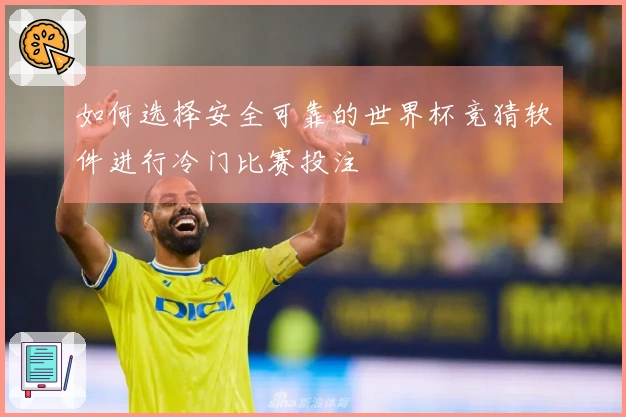 如何选择安全可靠的世界杯竞猜软件进行冷门比赛投注