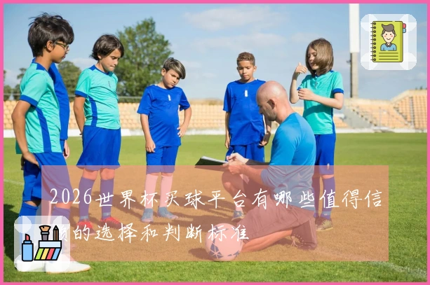 2026世界杯买球平台有哪些值得信赖的选择和判断标准