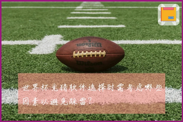 世界杯竞猜软件选择时需考虑哪些因素以避免踩雷？