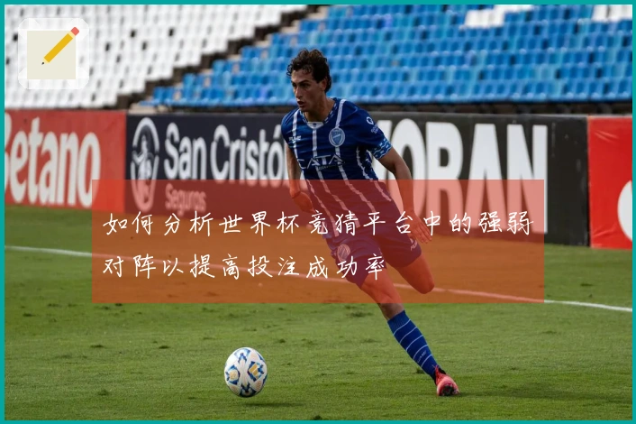 如何分析世界杯竞猜平台中的强弱对阵以提高投注成功率