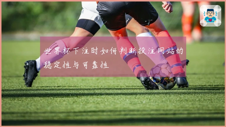 世界杯下注时如何判断投注网站的稳定性与可靠性