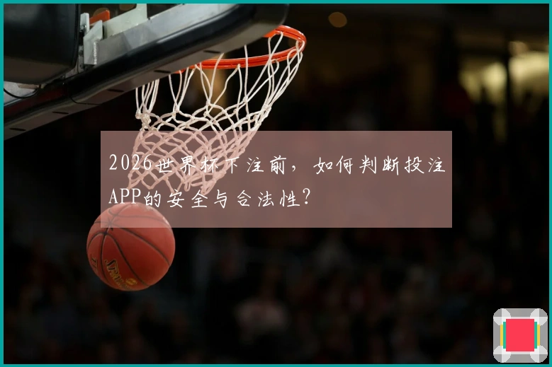 2026世界杯下注前，如何判断投注APP的安全与合法性？