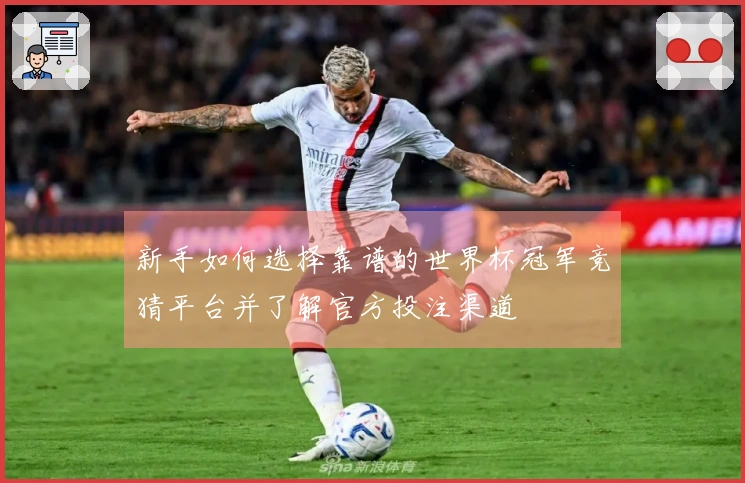 新手如何选择靠谱的世界杯冠军竞猜平台并了解官方投注渠道