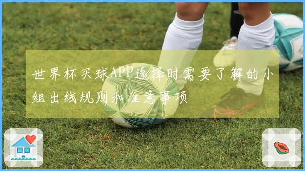 世界杯买球APP选择时需要了解的小组出线规则和注意事项
