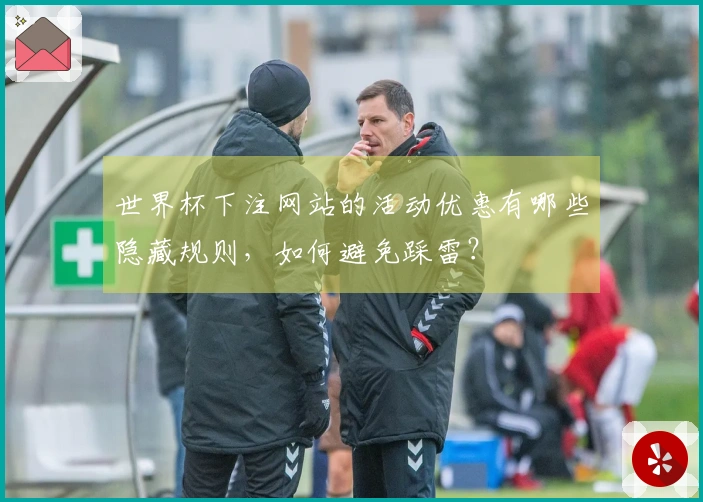 世界杯下注网站的活动优惠有哪些隐藏规则，如何避免踩雷？
