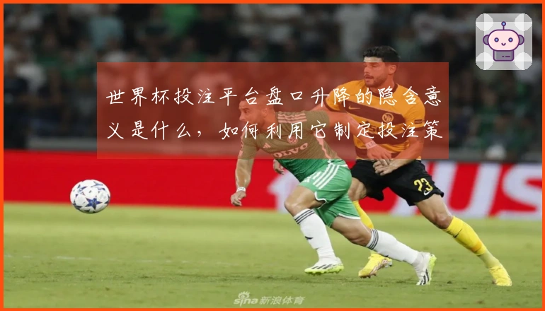 世界杯投注平台盘口升降的隐含意义是什么，如何利用它制定投注策略