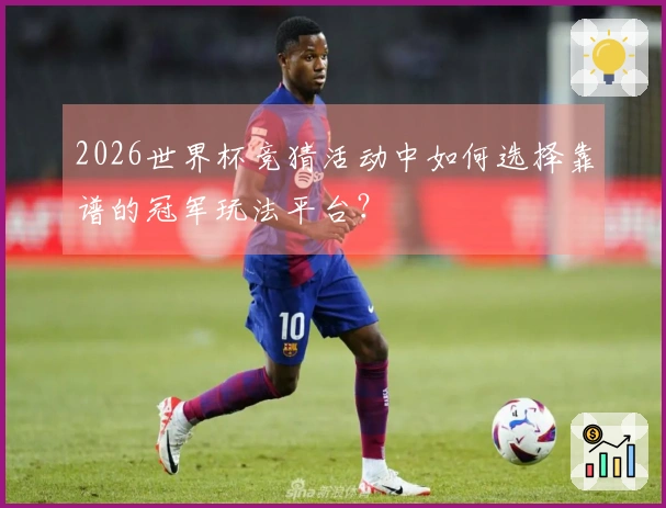 2026世界杯竞猜活动中如何选择靠谱的冠军玩法平台？