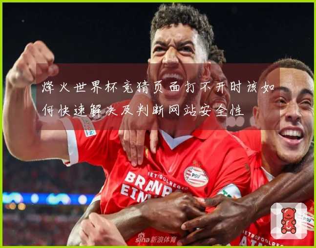 烽火世界杯竞猜页面打不开时该如何快速解决及判断网站安全性