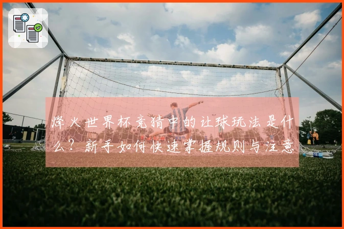 烽火世界杯竞猜中的让球玩法是什么？新手如何快速掌握规则与注意事项