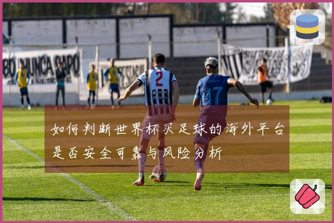 如何判断世界杯买足球的海外平台是否安全可靠与风险分析