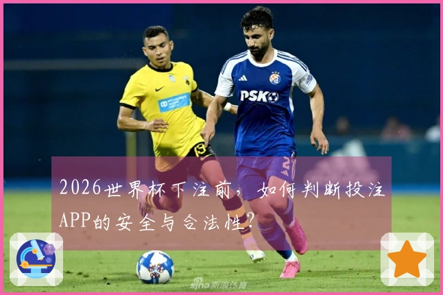 2026世界杯下注前，如何判断投注APP的安全与合法性？