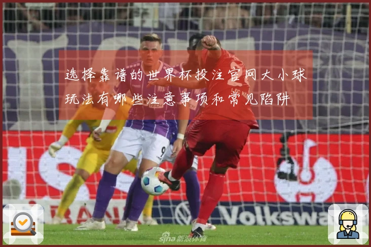 选择靠谱的世界杯投注官网大小球玩法有哪些注意事项和常见陷阱